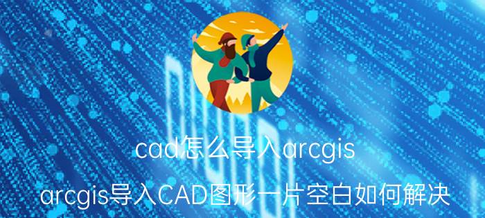 cad怎么导入arcgis arcgis导入CAD图形一片空白如何解决？